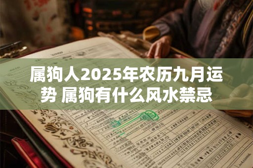 属狗人2025年农历九月运势 属狗有什么风水禁忌 属狗人2025年农历九月运势 属狗有什么风水禁忌