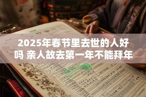 2025年春节里去世的人好吗 亲人故去第一年不能拜年吗