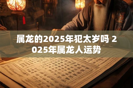 属龙的2026年犯太岁吗 2026年属龙人运势