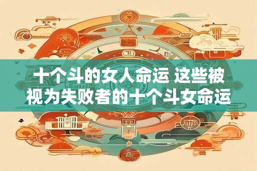 十个斗的女人命运 这些被视为失败者的十个斗女命运能否扭转