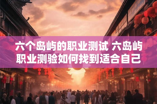 六个岛屿的职业测试 六岛屿职业测验如何找到适合自己的职业