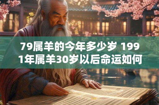 79属羊的今年多少岁 1991年属羊30岁以后命运如何