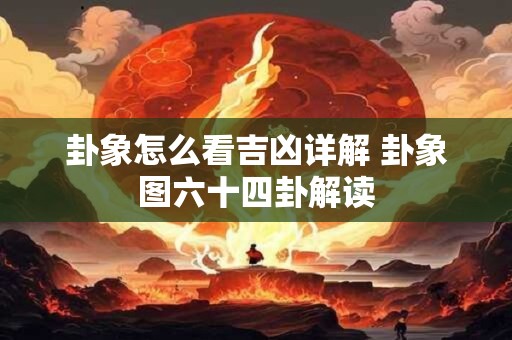 卦象怎么看吉凶详解 卦象图六十四卦解读