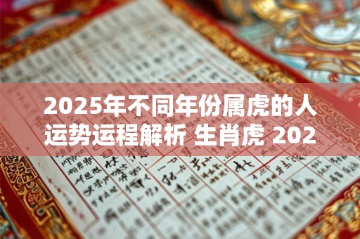 2025年不同年份属虎的人运势运程解析 生肖虎 2025运势