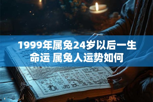 1999年属兔24岁以后一生命运 属兔人运势如何