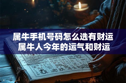 属牛手机号码怎么选有财运 属牛人今年的运气和财运