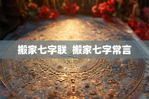 搬家七字联  搬家七字常言