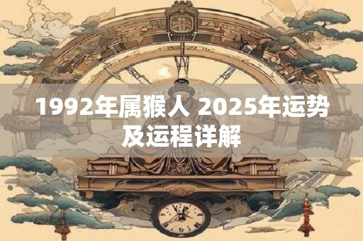 1992年属猴人 2025年运势及运程详解