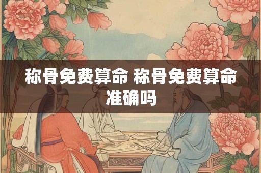 称骨免费算命 称骨免费算命准确吗