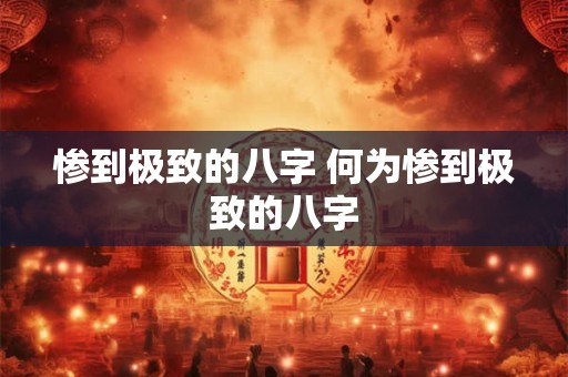 惨到极致的八字 何为惨到极致的八字