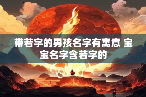 带若字的男孩名字有寓意 宝宝名字含若字的