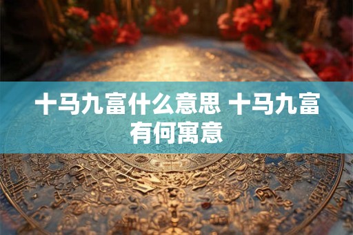 十马九富什么意思 十马九富有何寓意