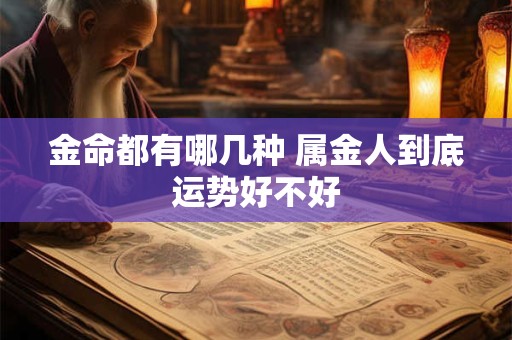 金命都有哪几种 属金人到底运势好不好