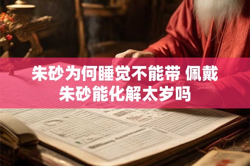 朱砂为何睡觉不能带 佩戴朱砂能化解太岁吗