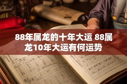 88年属龙的十年大运 88属龙10年大运有何运势