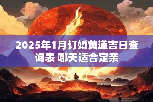2025年1月订婚黄道吉日查询表 哪天适合定亲