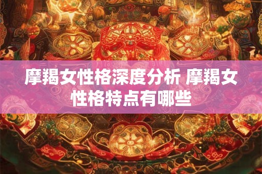 摩羯女性格深度分析 摩羯女性格特点有哪些
