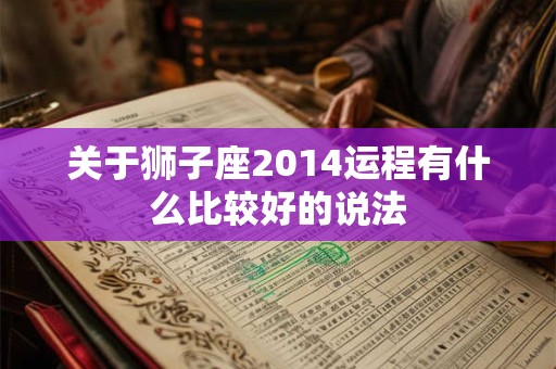 关于狮子座2014运程有什么比较好的说法