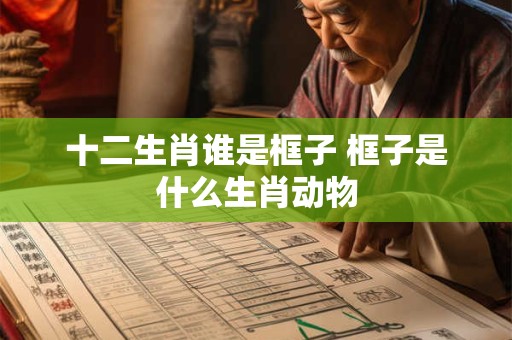 十二生肖谁是框子 框子是什么生肖动物