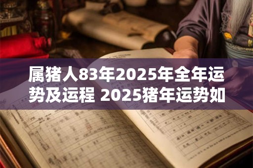 属猪人83年2025年全年运势及运程 2025猪年运势如何