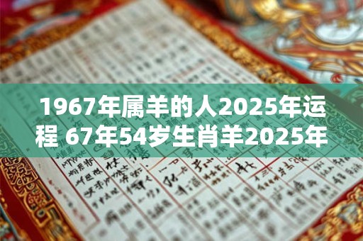 1967年属羊的人2025年运程 67年54岁生肖羊2025年运势