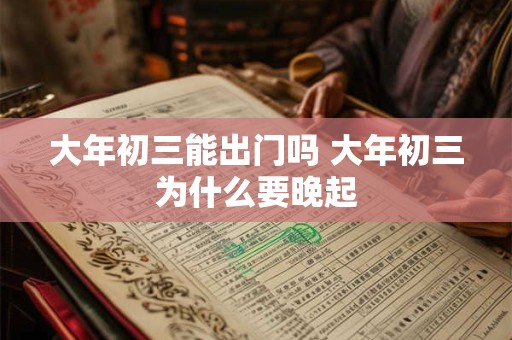 大年初三能出门吗 大年初三为什么要晚起