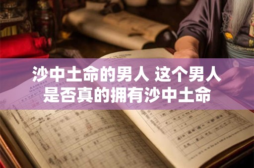 沙中土命的男人 这个男人是否真的拥有沙中土命
