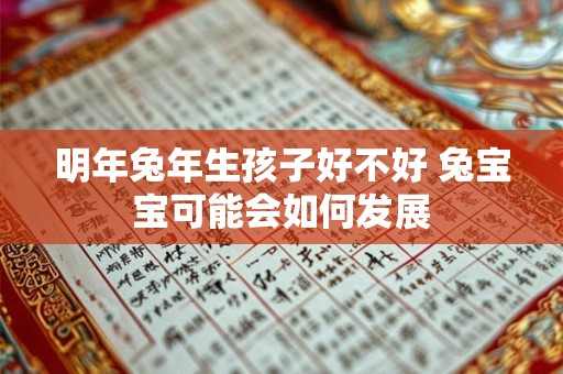 明年兔年生孩子好不好 兔宝宝可能会如何发展