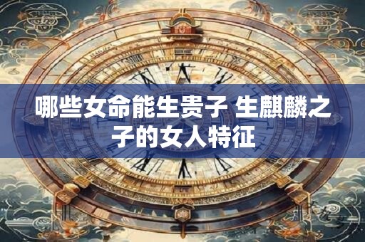 哪些女命能生贵子 生麒麟之子的女人特征
