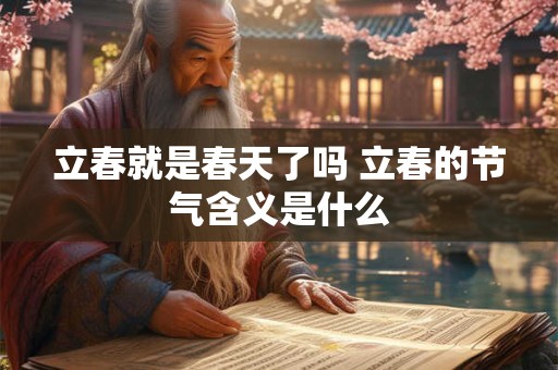 立春就是春天了吗 立春的节气含义是什么