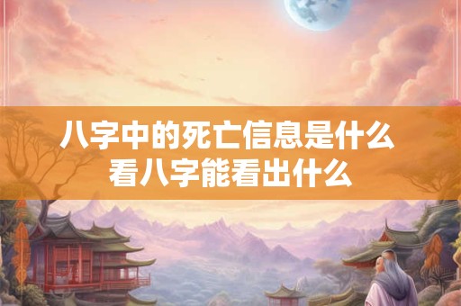 八字中的死亡信息是什么 看八字能看出什么