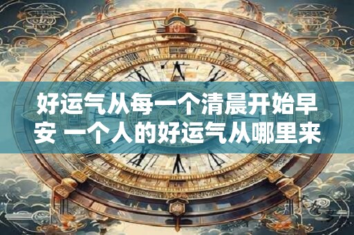 好运气从每一个清晨开始早安 一个人的好运气从哪里来