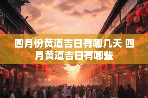 四月份黄道吉日有哪几天 四月黄道吉日有哪些