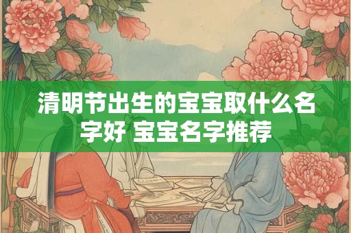 清明节出生的宝宝取什么名字好 宝宝名字推荐