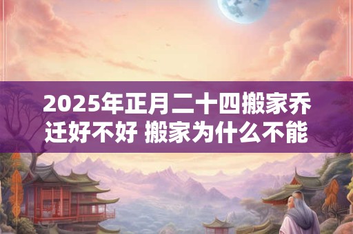 2025年正月二十四搬家乔迁好不好 搬家为什么不能搬枕头