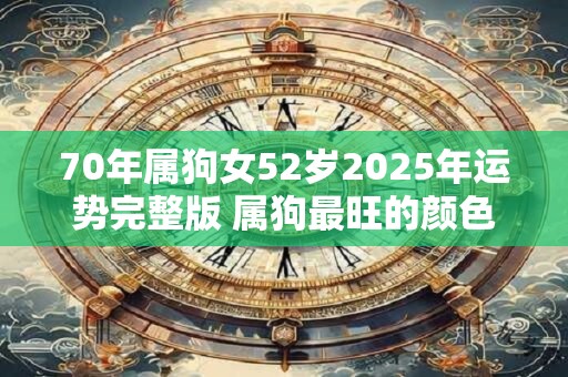 70年属狗女52岁2025年运势完整版 属狗最旺的颜色是什么