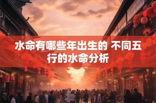 水命有哪些年出生的 不同五行的水命分析