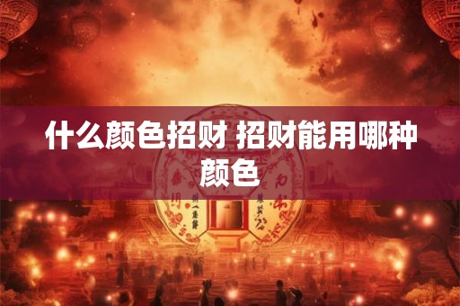 什么颜色招财 招财能用哪种颜色