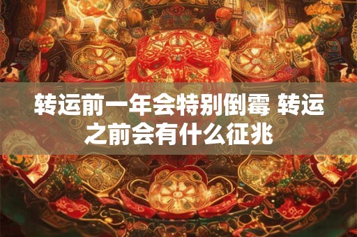 转运前一年会特别倒霉 转运之前会有什么征兆 转运前一年会特别倒霉 转运之前会有什么征兆