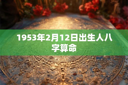 1953年2月12日出生人八字算命