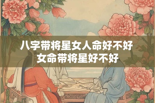 八字带将星女人命好不好 女命带将星好不好