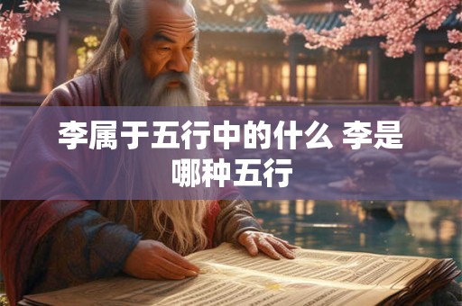李属于五行中的什么 李是哪种五行