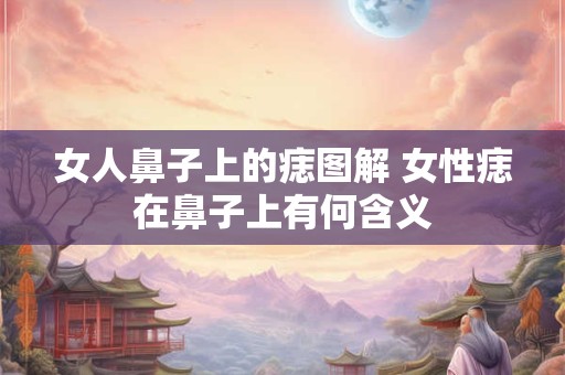 女人鼻子上的痣图解 女性痣在鼻子上有何含义