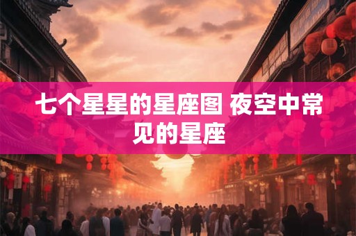 七个星星的星座图 夜空中常见的星座