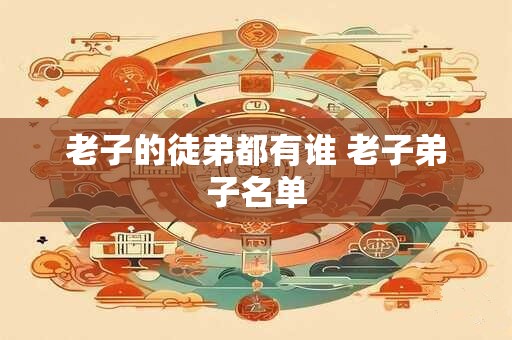 老子的徒弟都有谁 老子弟子名单