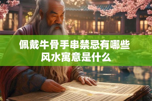 佩戴牛骨手串禁忌有哪些 风水寓意是什么