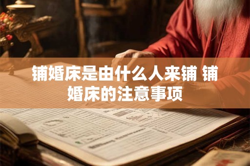铺婚床是由什么人来铺 铺婚床的注意事项