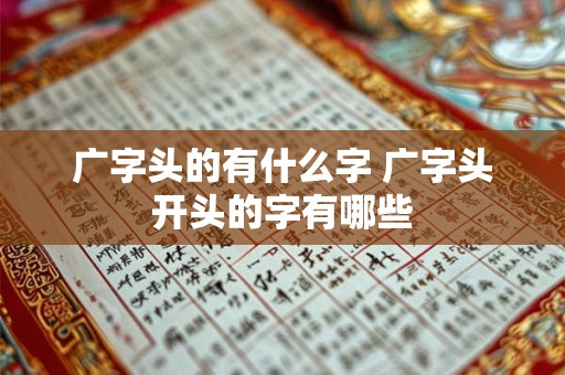 广字头的有什么字 广字头开头的字有哪些