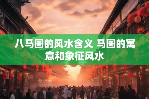 八马图的风水含义 马图的寓意和象征风水