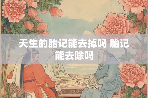 详细阅读:天生的胎记能去掉吗 胎记能去除吗 天生的胎记能去掉吗 胎记能去除吗